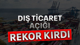Dış ticaret açığı rekor kırdı